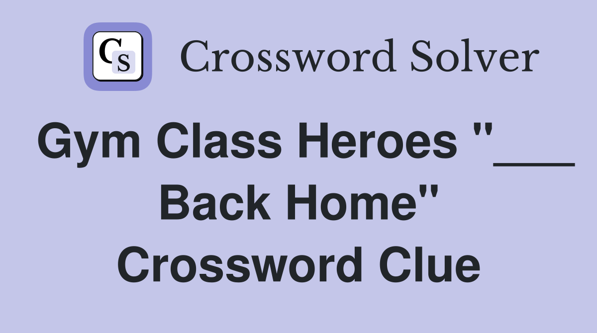 Gym Class Heroes "___ Back Home" Crossword Clue Answers Crossword